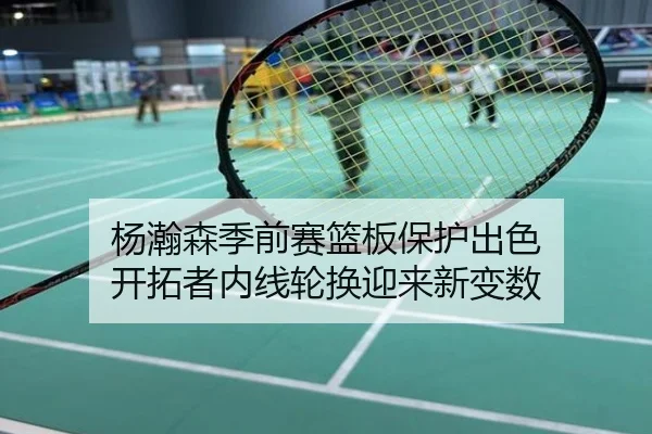 杨瀚森季前赛篮板保护出色 开拓者内线轮换迎来新变数
