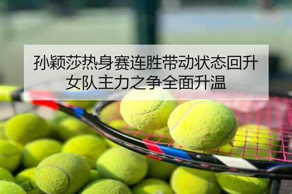 孙颖莎热身赛连胜带动状态回升 女队主力之争全面升温